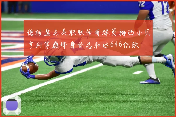 德转盘点美职联传奇球员梅西小贝亨利等巅峰身价总和达646亿欧