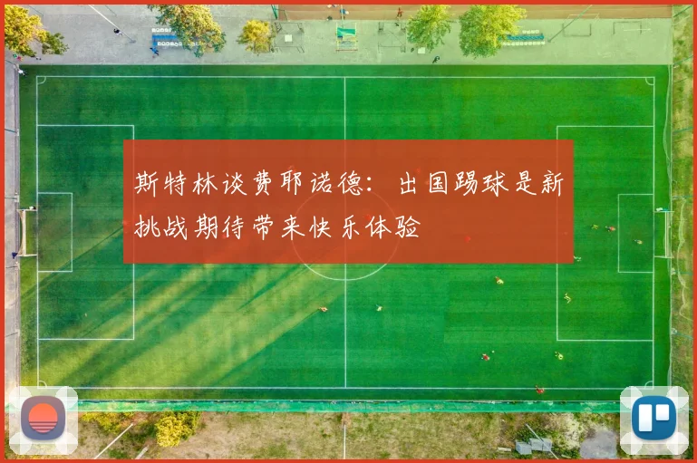斯特林谈费耶诺德：出国踢球是新挑战期待带来快乐体验