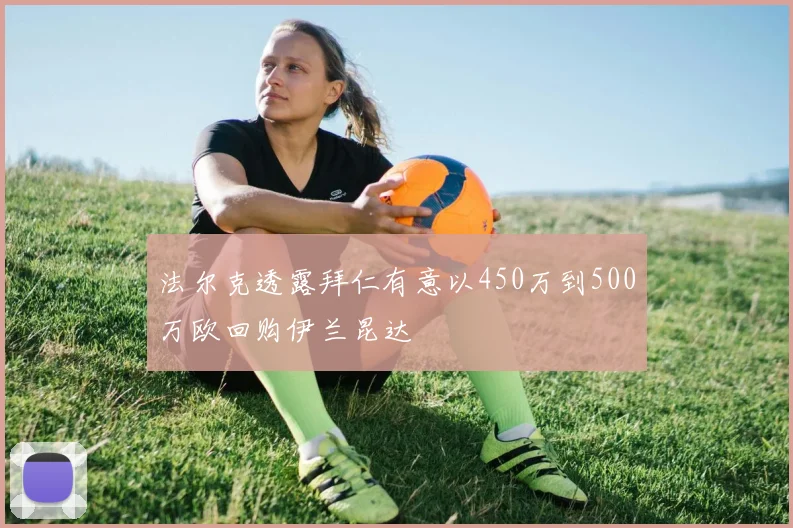 法尔克透露拜仁有意以450万到500万欧回购伊兰昆达