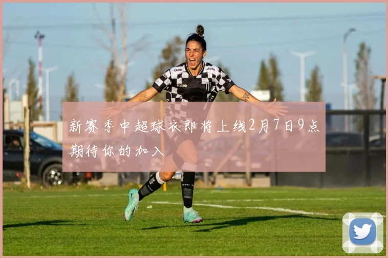 新赛季中超球衣即将上线2月7日9点期待你的加入
