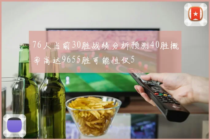 76人当前30胜战绩分析预测40胜概率高达9655胜可能性仅5